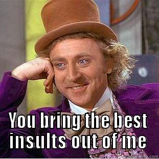  YOU BRING THE BEST INSULTS OUT OF ME Condescending Wonka