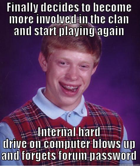 FINALLY DECIDES TO BECOME MORE INVOLVED IN THE CLAN AND START PLAYING AGAIN INTERNAL HARD DRIVE ON COMPUTER BLOWS UP AND FORGETS FORUM PASSWORD Bad Luck Brian