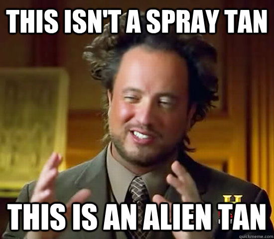 This isn't a spray tan This is an alien tan  Ancient Aliens