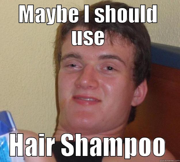 MAYBE I SHOULD USE HAIR SHAMPOO 10 Guy