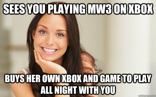 Sees you playing MW3 on Xbox Buys her own Xbox and game to play all night with you  Good Girl Gina