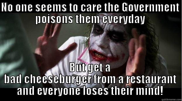 NO ONE SEEMS TO CARE THE GOVERNMENT POISONS THEM EVERYDAY BUT GET A BAD CHEESEBURGER FROM A RESTAURANT AND EVERYONE LOSES THEIR MIND! Joker Mind Loss