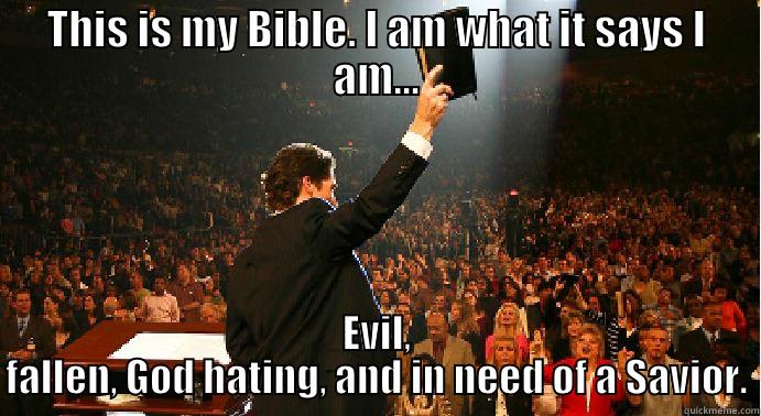 I am what it says I am... - THIS IS MY BIBLE. I AM WHAT IT SAYS I AM... EVIL, FALLEN, GOD HATING, AND IN NEED OF A SAVIOR. Misc