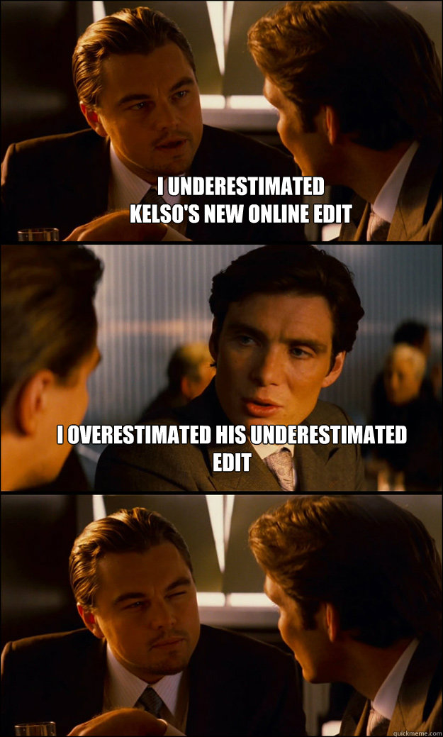 I underestimated
Kelso's new online edit I overestimated his underestimated edit   Inception