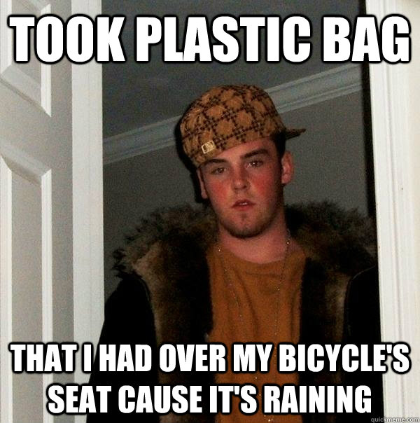 Took plastic bag  That I had over my bicycle's seat cause it's raining  Scumbag Steve