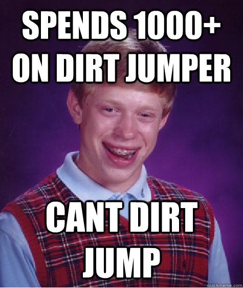 Spends 1000+ on dirt jumper Cant dirt jump  - Spends 1000+ on dirt jumper Cant dirt jump   Bad Luck Brian