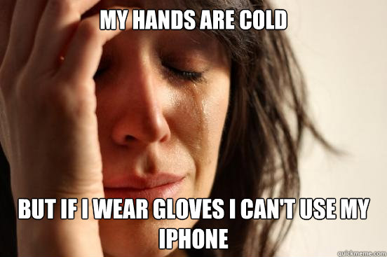 MY hands are cold But if i wear gloves i can't use my iphone  First World Problems