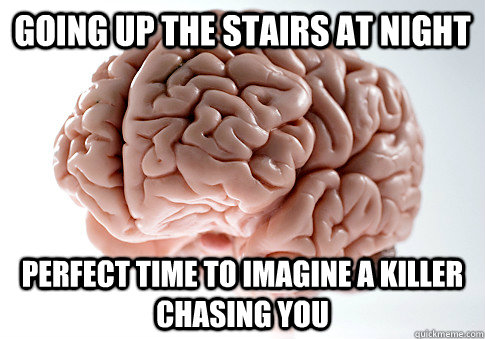 going up the stairs at night perfect time to imagine a killer chasing you   Scumbag Brain