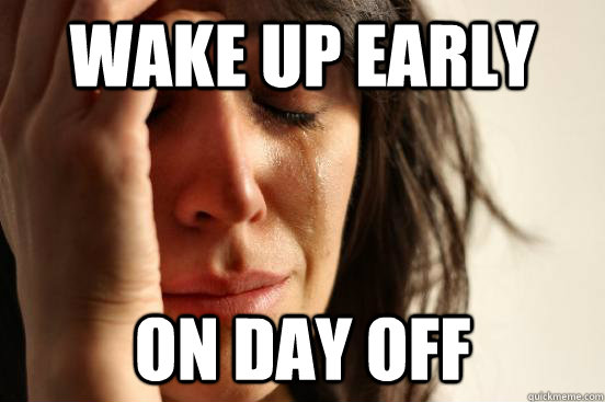 wake up early on day off - wake up early on day off  First World Problems