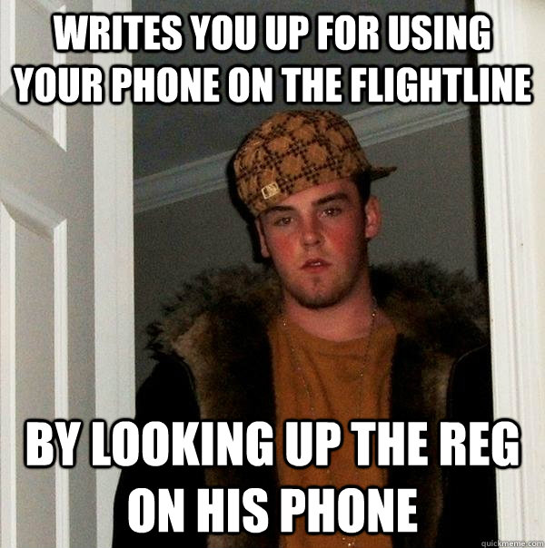 writes you up for using your phone on the flightline by looking up the reg on his phone  Scumbag Steve