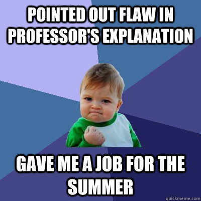 Pointed out flaw in professor's explanation  Gave me a job for the summer  Success Kid