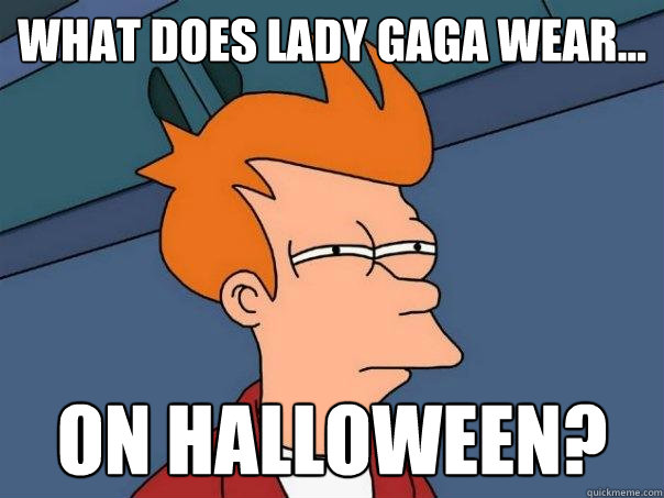 What does Lady Gaga wear... on Halloween? - What does Lady Gaga wear... on Halloween?  Futurama Fry