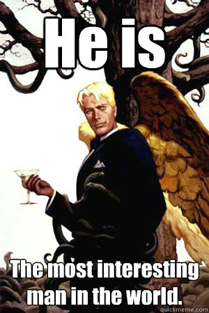 He is The most interesting man in the world.  Good Guy Lucifer