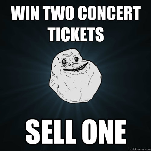 win two concert tickets sell one  Forever Alone