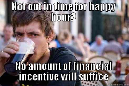 NOT OUT IN TIME FOR HAPPY HOUR? NO AMOUNT OF FINANCIAL INCENTIVE WILL SUFFICE Lazy College Senior