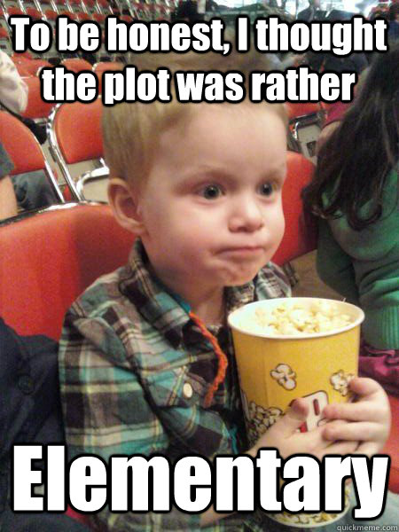 To be honest, I thought the plot was rather Elementary  Movie Critic Kid