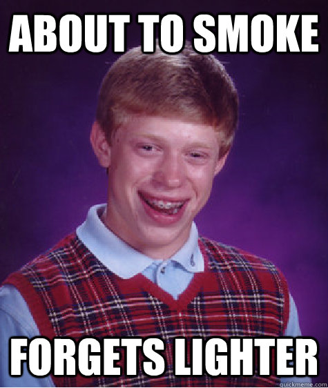 ABout to smoke Forgets lighter  Bad Luck Brian