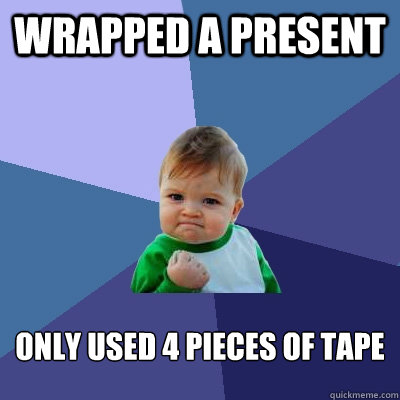 Wrapped a present only used 4 pieces of tape  Success Kid