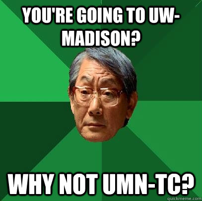 You're going to UW-Madison? Why not UMN-TC?  High Expectations Asian Father