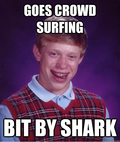 goes crowd surfing bit by shark  Bad Luck Brian