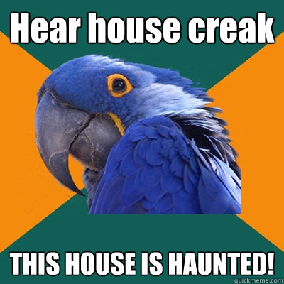 Hear house creak THIS HOUSE IS HAUNTED!  Paranoid Parrot