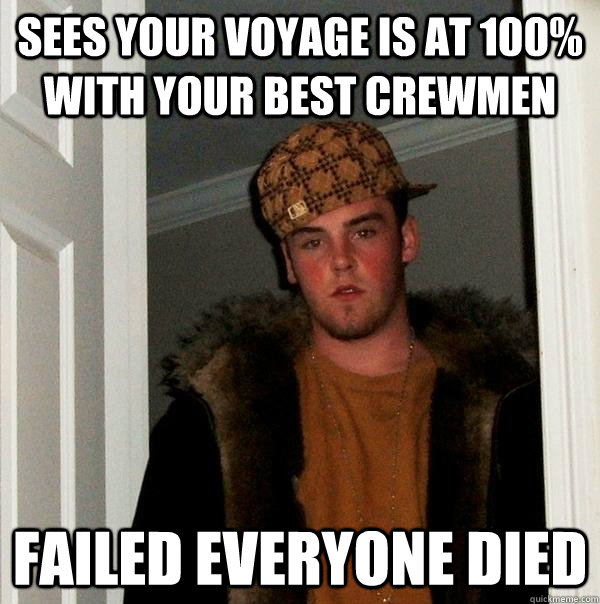 sees your voyage is at 100% with your best crewmen Failed everyone died - sees your voyage is at 100% with your best crewmen Failed everyone died  Scumbag Steve