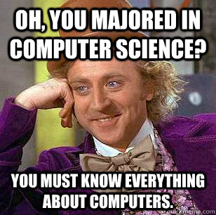 Oh, you majored in Computer Science? You must know everything about computers. - Oh, you majored in Computer Science? You must know everything about computers.  Condescending Wonka