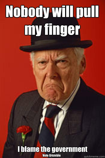 Nobody will pull my finger I blame the government Vote Grumble  Pissed old guy