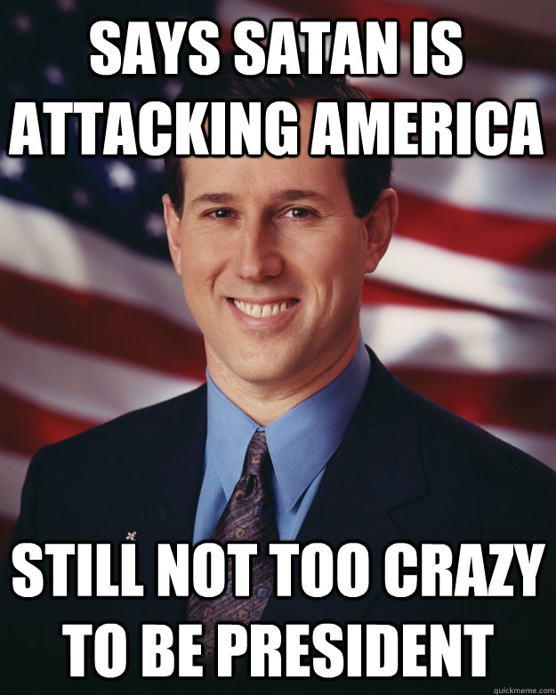 Says satan is attacking america still not too crazy to be president   Rick Santorum