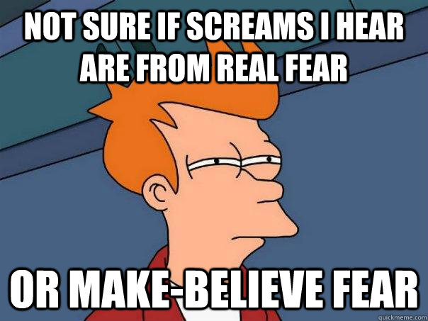 Not sure if screams I hear are from real fear or make-believe fear  Futurama Fry