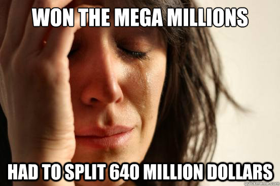 Won the mega millions had to split 640 million dollars  First World Problems