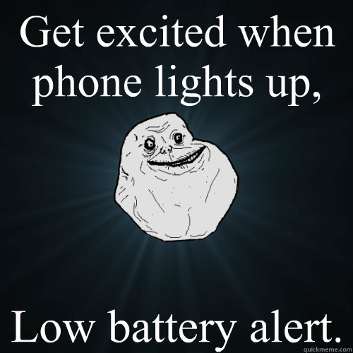 Get excited when phone lights up, Low battery alert. - Get excited when phone lights up, Low battery alert.  Forever Alone