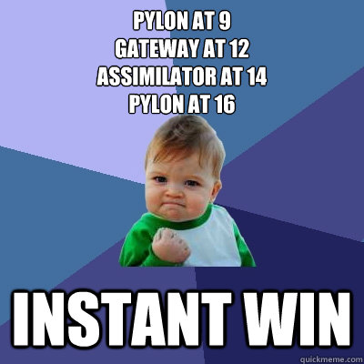 pylon at 9
gateway at 12
assimilator at 14
pylon at 16 Instant win  Success Kid