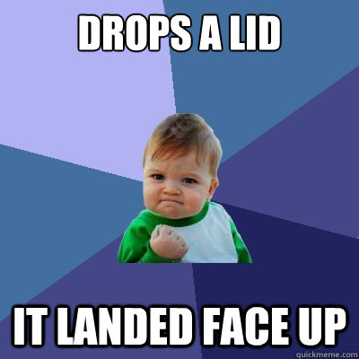 drops a lid it landed face up - drops a lid it landed face up  Success Kid