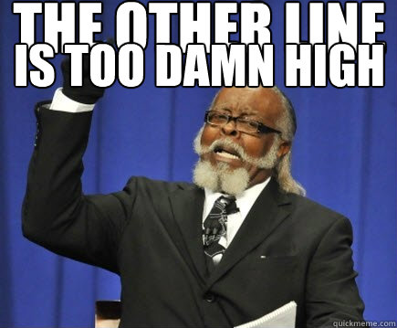 the other line is too damn high  Too Damn High