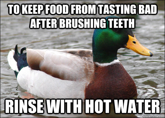 To keep food from tasting bad after brushing teeth Rinse with hot water  Actual Advice Mallard