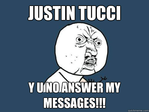 JUSTIN TUCCI y u no answer my messages!!!  Y U No