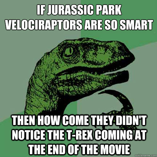 If Jurassic Park velociraptors are so smart
 then how come they didn't notice the t-rex coming at the end of the movie  Philosoraptor