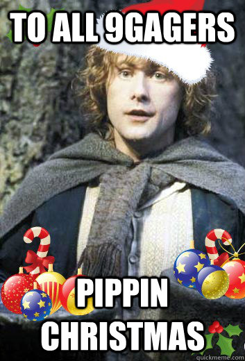 To all 9gagers Pippin Christmas - To all 9gagers Pippin Christmas  Pippin Christmas