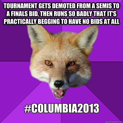 Tournament gets demoted from a semis to a finals bid, then runs so badly that it's practically begging to have no bids at all #columbia2013  Forensics Fox