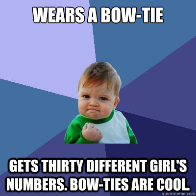 Wears a bow-tie gets thirty different Girl's numbers. Bow-ties are cool.  Success Kid