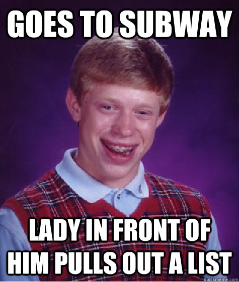 Goes to Subway Lady in front of him pulls out a list  Bad Luck Brian