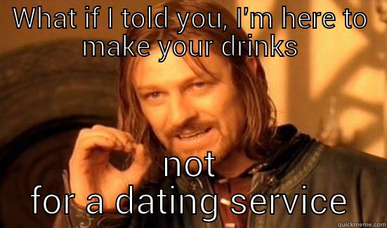 bartender problems - WHAT IF I TOLD YOU, I'M HERE TO MAKE YOUR DRINKS NOT FOR A DATING SERVICE Boromir