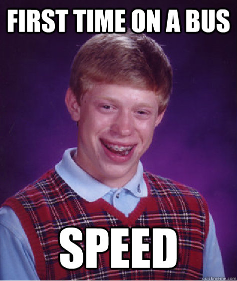 First time on a bus Speed  Bad Luck Brian