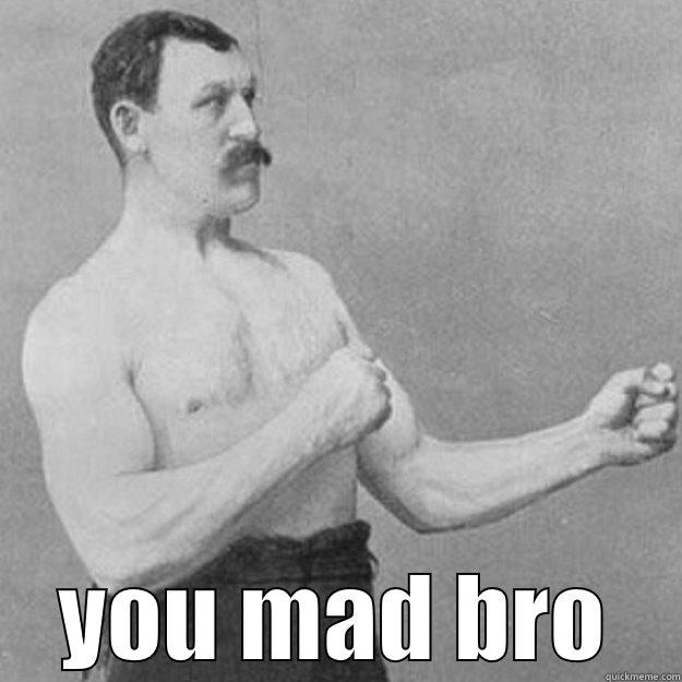  YOU MAD BRO overly manly man