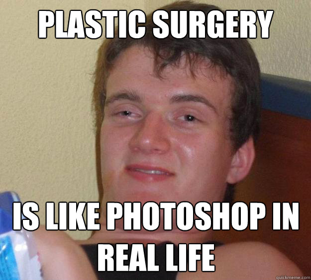 Plastic surgery is like photoshop in real life  10 Guy