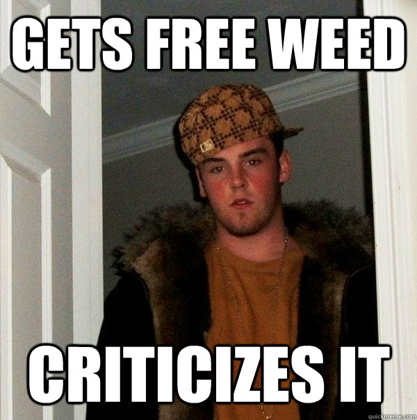 Gets free weed Criticizes it  Scumbag Steve