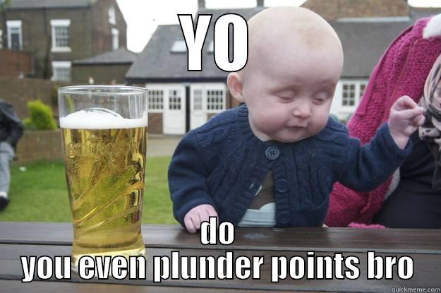 YO DO YOU EVEN PLUNDER POINTS BRO drunk baby