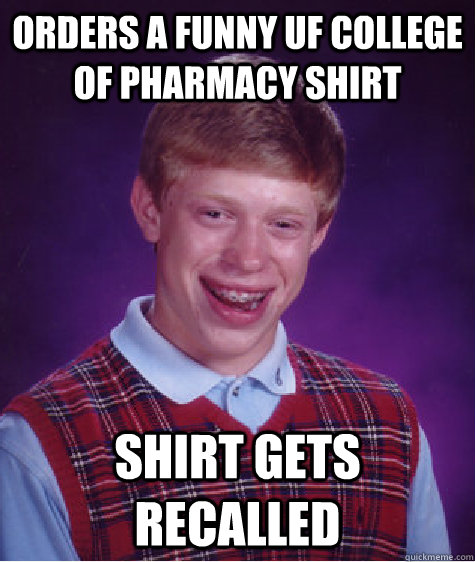 Orders a funny uf college of pharmacy shirt Shirt gets recalled  Bad Luck Brian