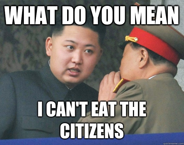 What do you mean I can't eat the citizens  Hungry Kim Jong Un